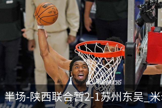半场-陕西联合暂2-1苏州东吴 米尔扎提破旧主，陕西3分钟2球反超